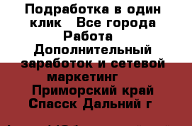 Подработка в один клик - Все города Работа » Дополнительный заработок и сетевой маркетинг   . Приморский край,Спасск-Дальний г.